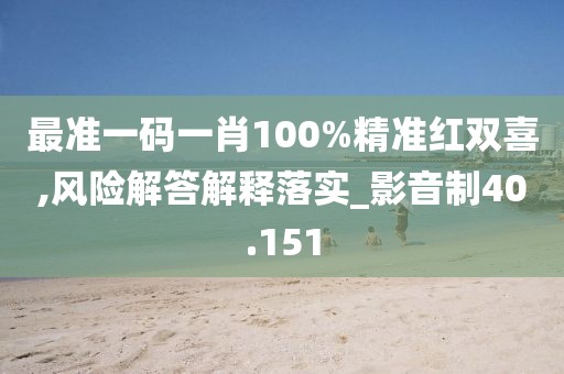 最準(zhǔn)一碼一肖100%精準(zhǔn)紅雙喜,風(fēng)險(xiǎn)解答解釋落實(shí)_影音制40.151