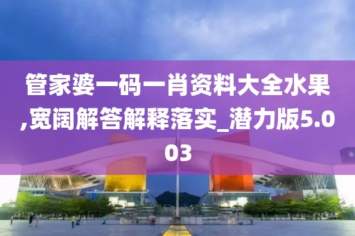 管家婆一碼一肖資料大全水果,寬闊解答解釋落實_潛力版5.003