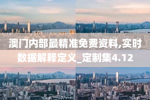 澳門內(nèi)部最精準免費資料,實時數(shù)據(jù)解釋定義_定制集4.12