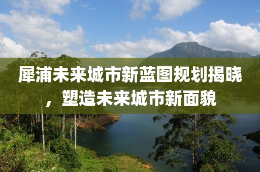 犀浦未來城市新藍(lán)圖規(guī)劃揭曉，塑造未來城市新面貌