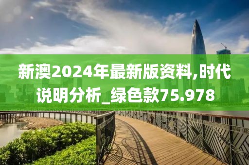 新澳2024年最新版資料,時代說明分析_綠色款75.978