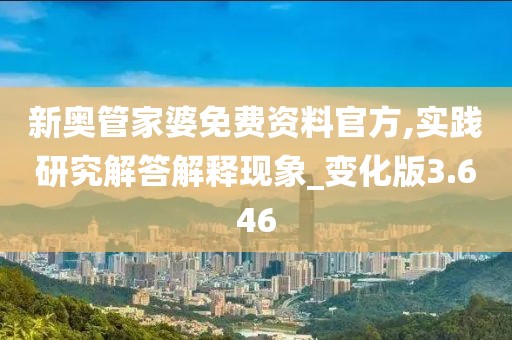新奧管家婆免費資料官方,實踐研究解答解釋現(xiàn)象_變化版3.646