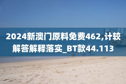 2024新澳門原料免費462,計較解答解釋落實_BT款44.113