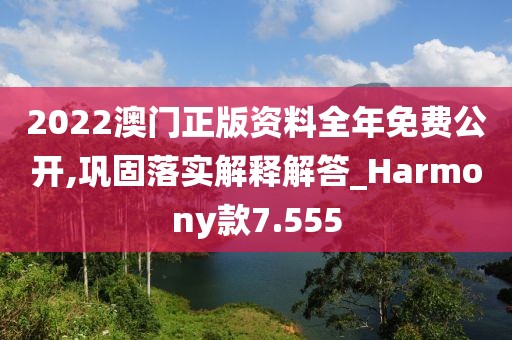 2022澳門正版資料全年免費(fèi)公開,鞏固落實(shí)解釋解答_Harmony款7.555