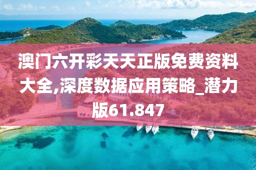 澳門六開彩天天正版免費(fèi)資料大全,深度數(shù)據(jù)應(yīng)用策略_潛力版61.847