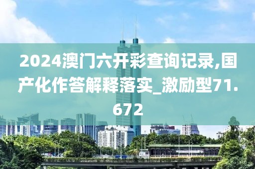 2024澳門六開彩查詢記錄,國產化作答解釋落實_激勵型71.672