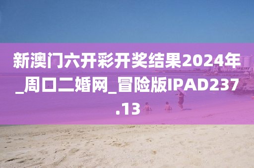 新澳門六開彩開獎結果2024年_周口二婚網_冒險版IPAD237.13