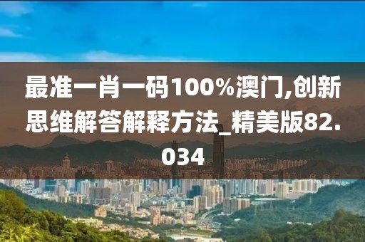 最準(zhǔn)一肖一碼100%澳門,創(chuàng)新思維解答解釋方法_精美版82.034