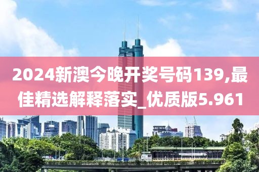 2024新澳今晚開獎號碼139,最佳精選解釋落實_優(yōu)質版5.961