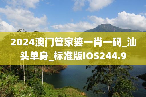 2024澳門管家婆一肖一碼_汕頭單身_標準版IOS244.9