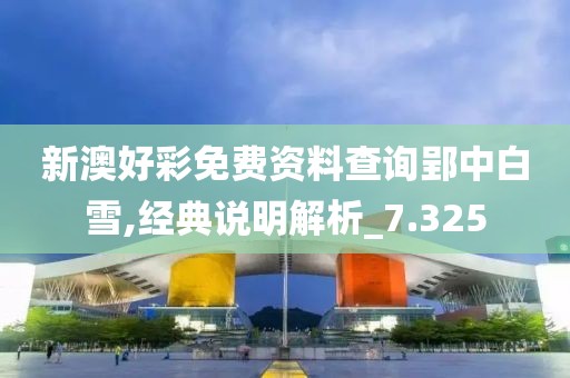 新澳好彩免費(fèi)資料查詢郢中白雪,經(jīng)典說明解析_7.325