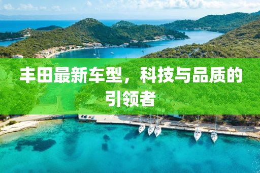 豐田最新車型，科技與品質(zhì)的引領(lǐng)者