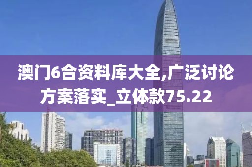 澳門6合資料庫大全,廣泛討論方案落實_立體款75.22