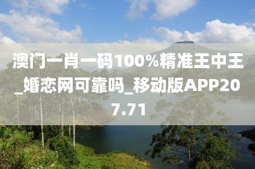 澳門(mén)一肖一碼100%精準(zhǔn)王中王_婚戀網(wǎng)可靠嗎_移動(dòng)版APP207.71