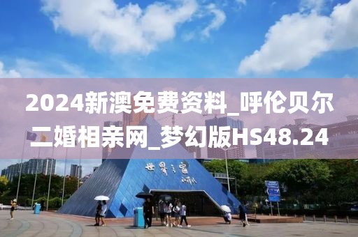 2024新澳免費資料_呼倫貝爾二婚相親網(wǎng)_夢幻版HS48.24