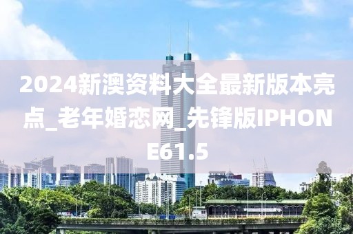 2024新澳資料大全最新版本亮點_老年婚戀網(wǎng)_先鋒版IPHONE61.5