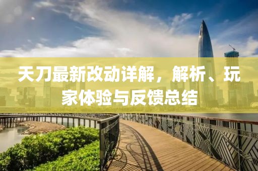 天刀最新改動(dòng)詳解，解析、玩家體驗(yàn)與反饋總結(jié)