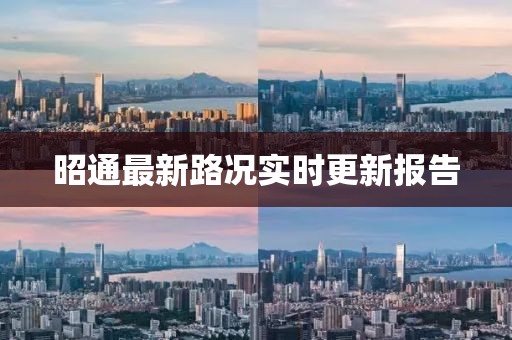 昭通最新路況實時更新報告