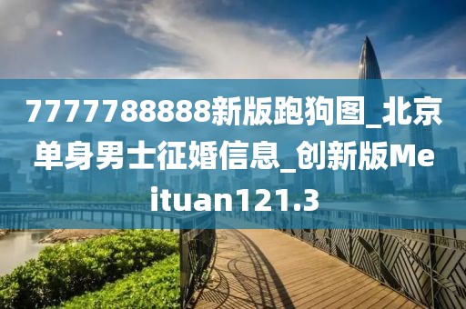 7777788888新版跑狗圖_北京單身男士征婚信息_創(chuàng)新版Meituan121.3