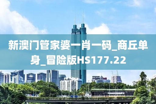 新澳門管家婆一肖一碼_商丘單身_冒險版HS177.22