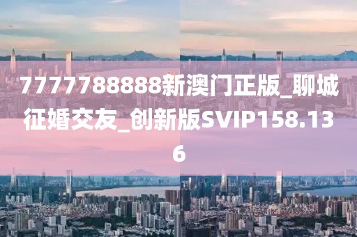 7777788888新澳門正版_聊城征婚交友_創(chuàng)新版SVIP158.136