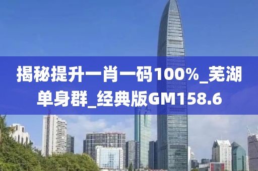 揭秘提升一肖一碼100%_蕪湖單身群_經(jīng)典版GM158.6