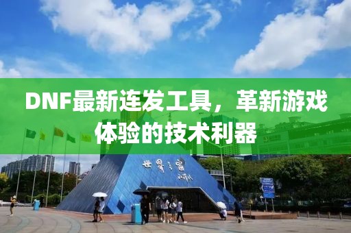 DNF最新連發(fā)工具，革新游戲體驗(yàn)的技術(shù)利器