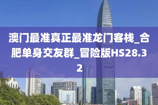 澳門最準(zhǔn)真正最準(zhǔn)龍門客棧_合肥單身交友群_冒險版HS28.32