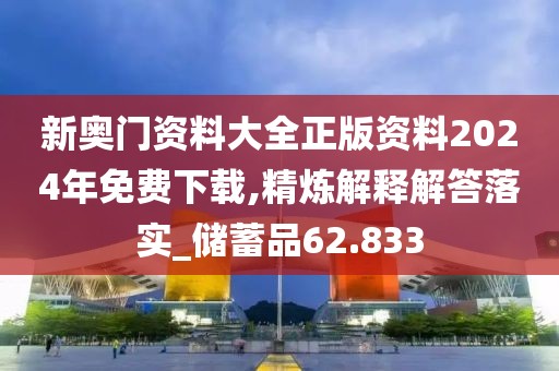 新奧門資料大全正版資料2024年免費下載,精煉解釋解答落實_儲蓄品62.833