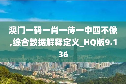 澳門一碼一肖一待一中四不像,綜合數(shù)據(jù)解釋定義_HQ版9.136