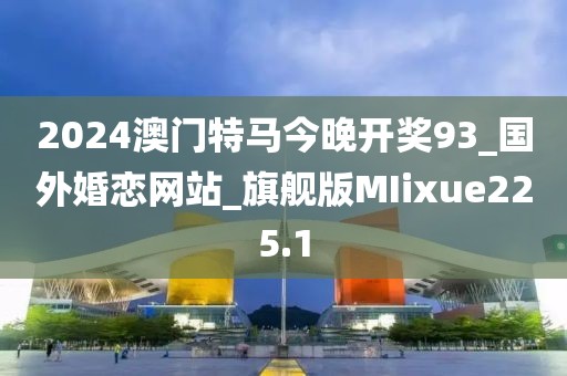 2024澳門特馬今晚開獎(jiǎng)93_國(guó)外婚戀網(wǎng)站_旗艦版MIixue225.1
