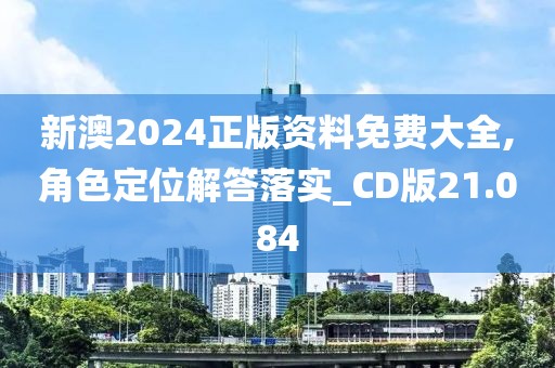 新澳2024正版資料免費(fèi)大全,角色定位解答落實(shí)_CD版21.084