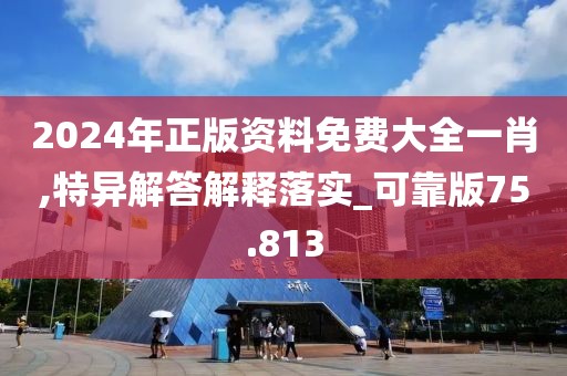 2024年正版資料免費(fèi)大全一肖,特異解答解釋落實(shí)_可靠版75.813