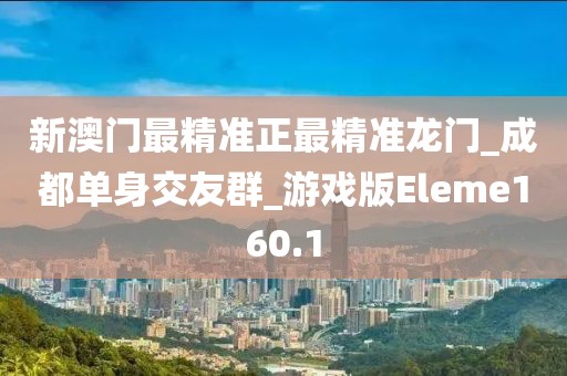 新澳門最精準(zhǔn)正最精準(zhǔn)龍門_成都單身交友群_游戲版Eleme160.1
