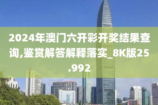2024年澳門六開彩開獎(jiǎng)結(jié)果查詢,鑒賞解答解釋落實(shí)_8K版25.992