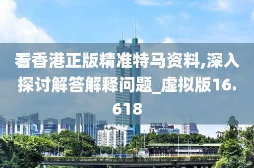 看香港正版精準(zhǔn)特馬資料,深入探討解答解釋問(wèn)題_虛擬版16.618