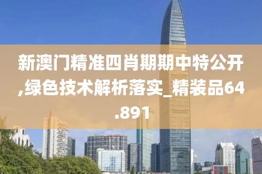 新澳門(mén)精準(zhǔn)四肖期期中特公開(kāi),綠色技術(shù)解析落實(shí)_精裝品64.891