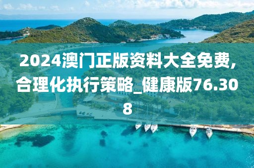 2024澳門正版資料大全免費(fèi),合理化執(zhí)行策略_健康版76.308