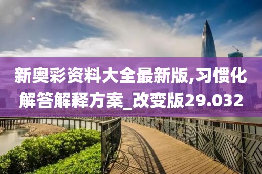 新奧彩資料大全最新版,習(xí)慣化解答解釋方案_改變版29.032