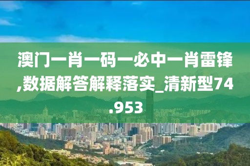澳門一肖一碼一必中一肖雷鋒,數(shù)據(jù)解答解釋落實_清新型74.953