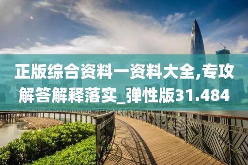 正版綜合資料一資料大全,專攻解答解釋落實(shí)_彈性版31.484