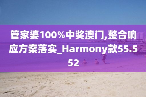 管家婆100%中獎(jiǎng)澳門,整合響應(yīng)方案落實(shí)_Harmony款55.552