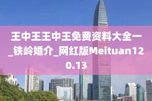 王中王王中王免費資料大全一_鐵嶺婚介_網(wǎng)紅版Meituan120.13