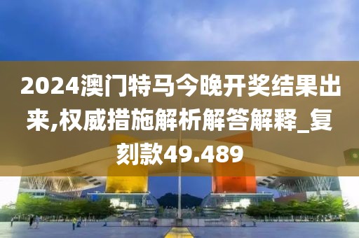 2024澳門(mén)特馬今晚開(kāi)獎(jiǎng)結(jié)果出來(lái),權(quán)威措施解析解答解釋_復(fù)刻款49.489