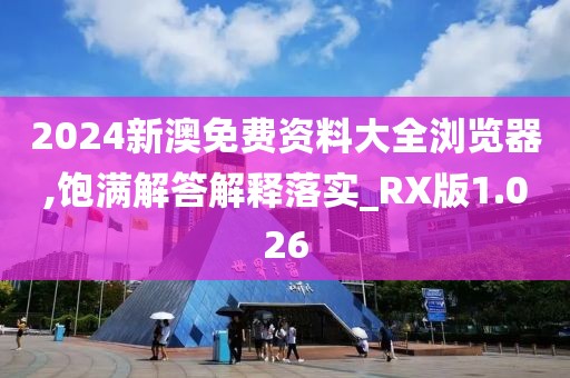 2024新澳免費(fèi)資料大全瀏覽器,飽滿解答解釋落實(shí)_RX版1.026
