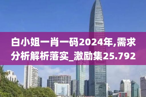 白小姐一肖一碼2024年,需求分析解析落實(shí)_激勵(lì)集25.792