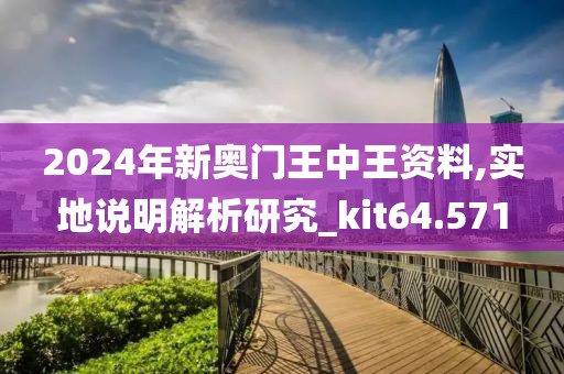 2024年新奧門王中王資料,實(shí)地說明解析研究_kit64.571