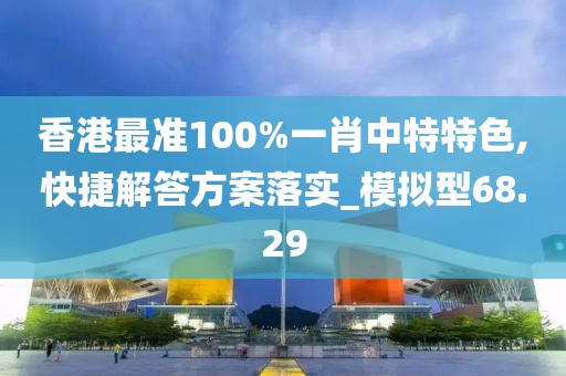 香港最準(zhǔn)100%一肖中特特色,快捷解答方案落實(shí)_模擬型68.29