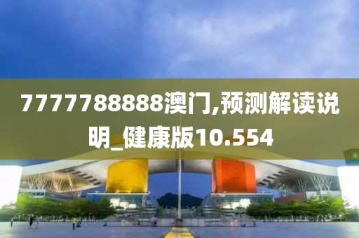 7777788888澳門,預(yù)測解讀說明_健康版10.554