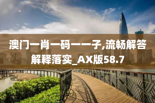 澳門一肖一碼一一子,流暢解答解釋落實(shí)_AX版58.7